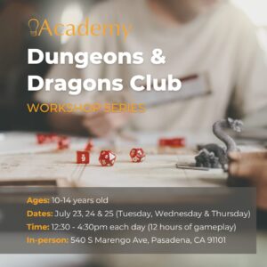 Background: a child playing Dungeons & Dragons with many different red dice and a silver dragon figure. Foreground from top to bottom: IEA Academy logo in orange; Dungeons & Dragons Club in bold white font; Workshop Series in smaller orange font; Ages: 10-14 years old; Dates: July 23, 24 & 25 (Tuesday, Wednesday & Thursday; Ti﻿me: 12:30 - 4:30pm each day (12 hours of gameplay); In-person: 540 S Marengo Ave, Pasadena, CA 91101.